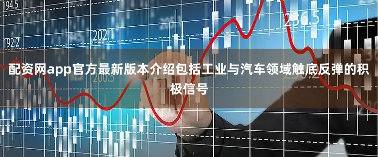 配资网app官方最新版本介绍包括工业与汽车领域触底反弹的积极信号