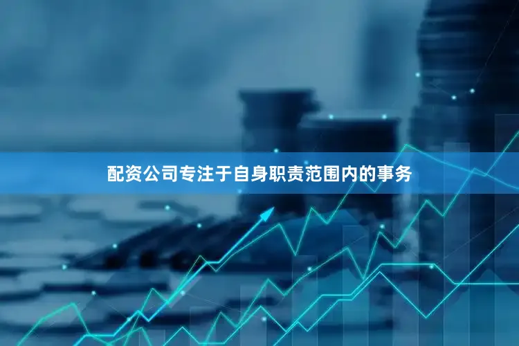 配资公司专注于自身职责范围内的事务