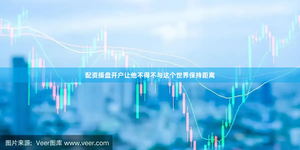 配资操盘开户让他不得不与这个世界保持距离