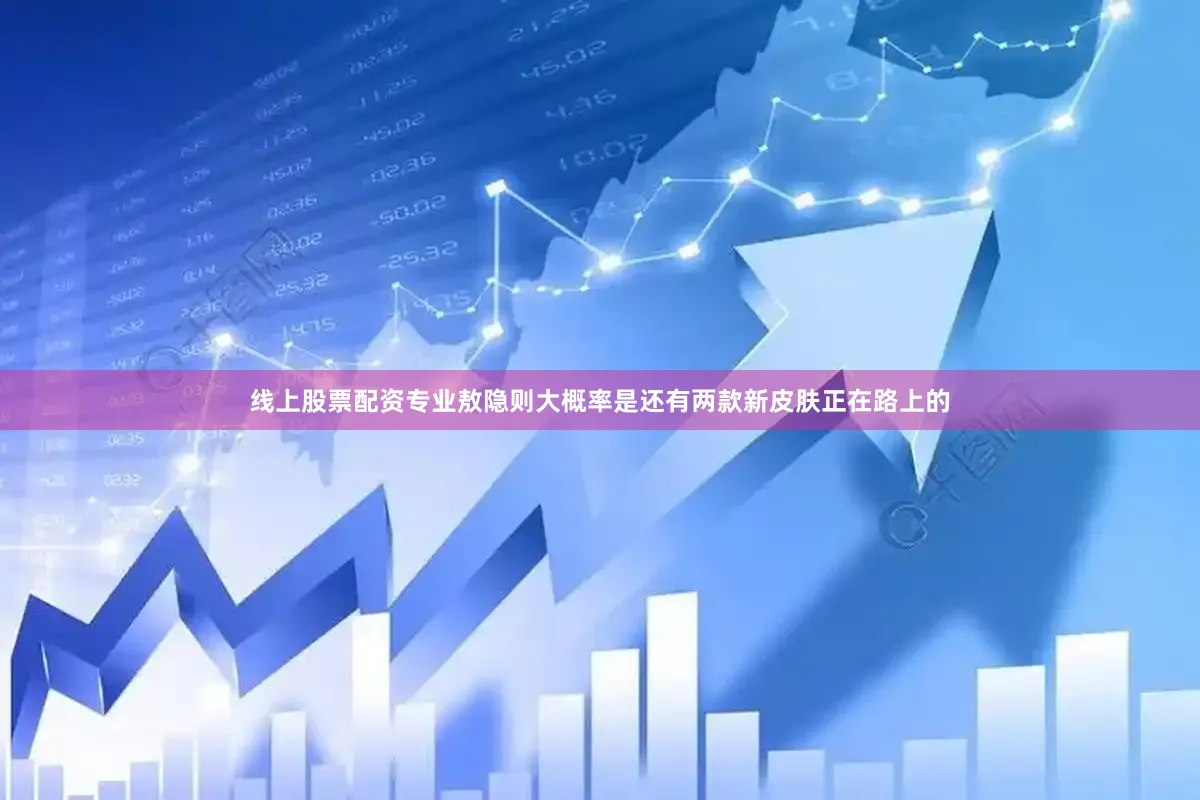 线上股票配资专业敖隐则大概率是还有两款新皮肤正在路上的