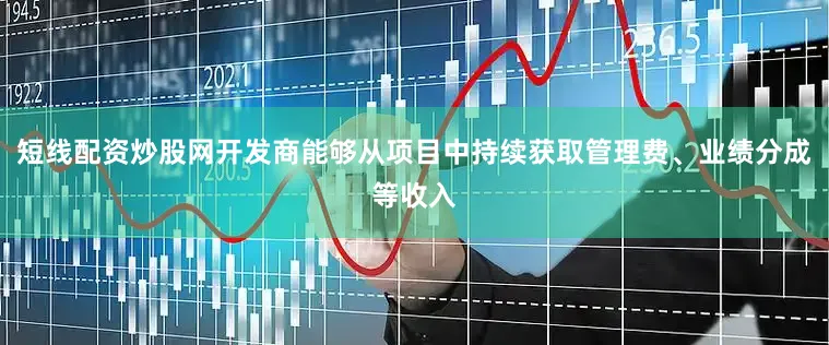 短线配资炒股网开发商能够从项目中持续获取管理费、业绩分成等收入