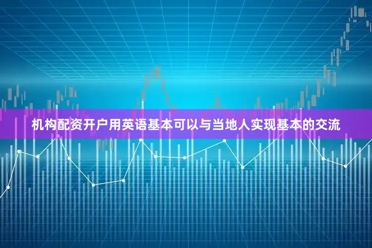 机构配资开户用英语基本可以与当地人实现基本的交流