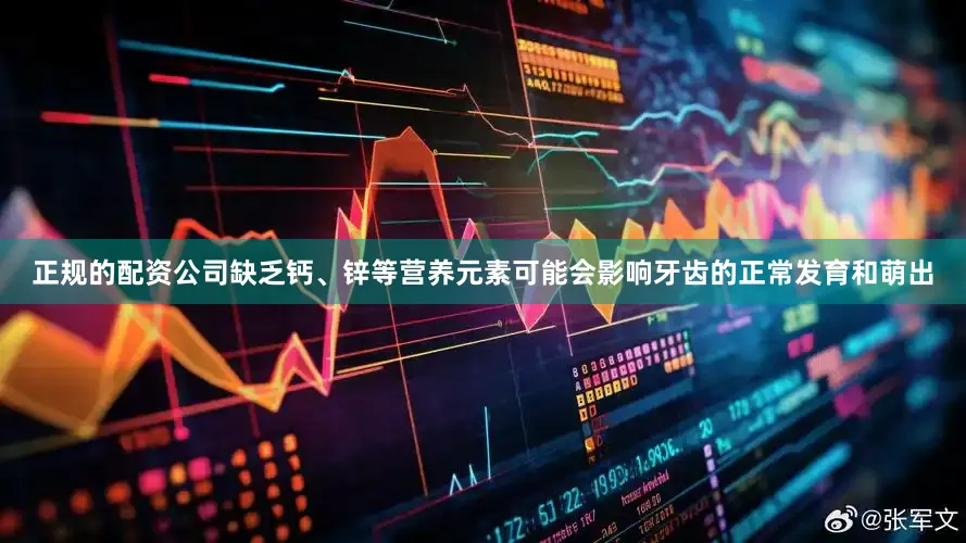 正规的配资公司缺乏钙、锌等营养元素可能会影响牙齿的正常发育和萌出