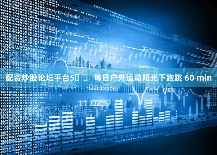 配资炒股论坛平台5️⃣ 每日户外运动阳光下跑跳 60 min