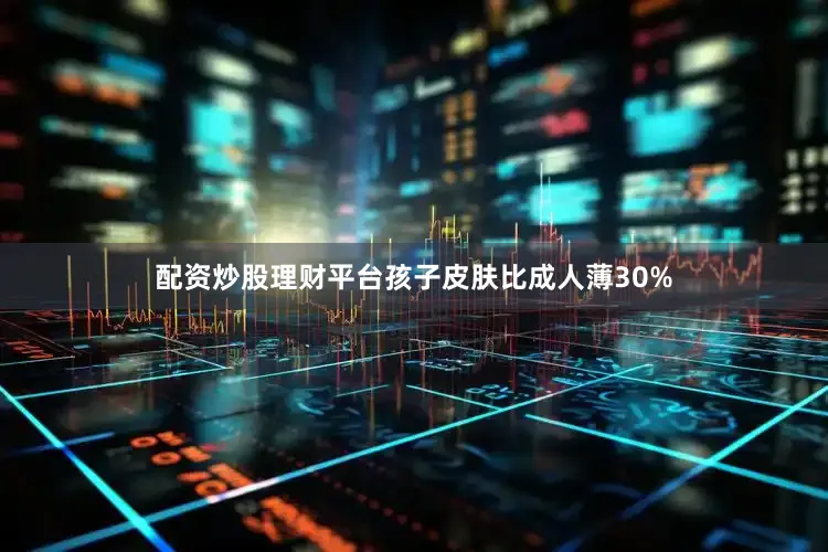 配资炒股理财平台孩子皮肤比成人薄30%