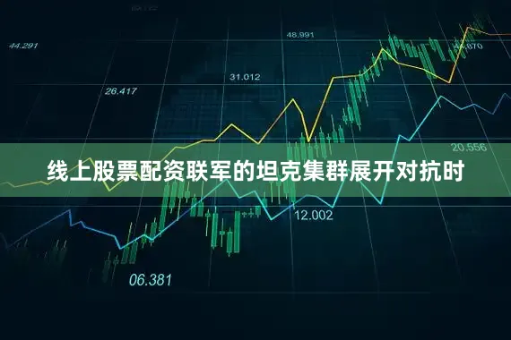线上股票配资联军的坦克集群展开对抗时
