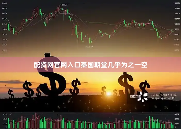 配资网官网入口秦国朝堂几乎为之一空