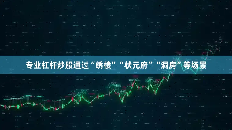 专业杠杆炒股通过“绣楼”“状元府”“洞房”等场景