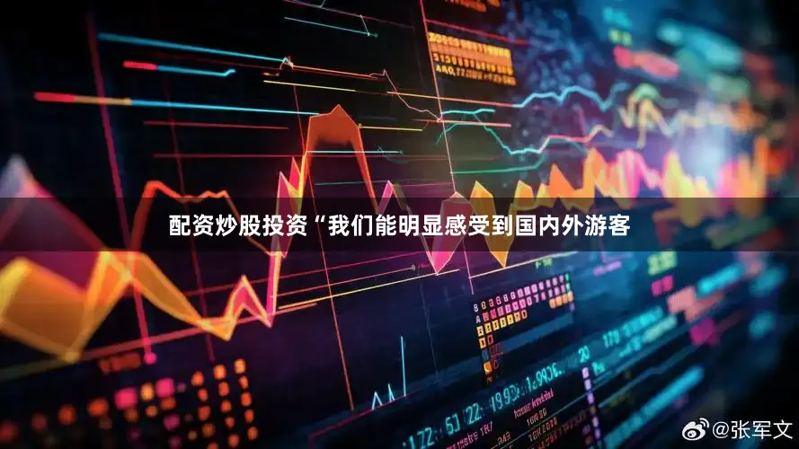 配资炒股投资“我们能明显感受到国内外游客