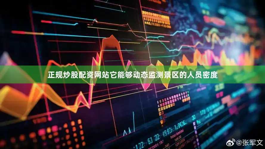 正规炒股配资网站它能够动态监测景区的人员密度