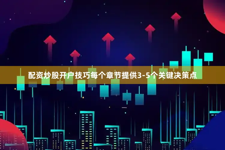 配资炒股开户技巧每个章节提供3-5个关键决策点